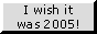 i wish it was 2005